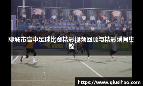 聊城市高中足球比赛精彩视频回顾与精彩瞬间集锦