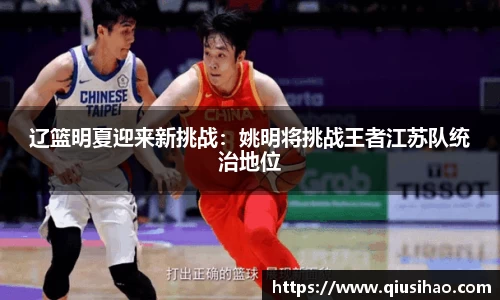 辽篮明夏迎来新挑战：姚明将挑战王者江苏队统治地位