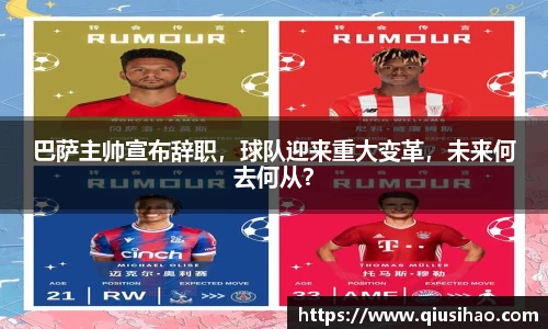 巴萨主帅宣布辞职，球队迎来重大变革，未来何去何从？