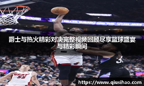 爵士与热火精彩对决完整视频回顾尽享篮球盛宴与精彩瞬间