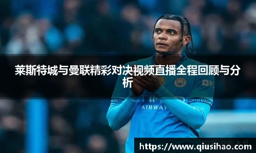 莱斯特城与曼联精彩对决视频直播全程回顾与分析