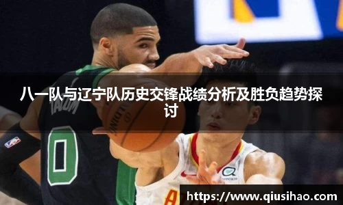 八一队与辽宁队历史交锋战绩分析及胜负趋势探讨