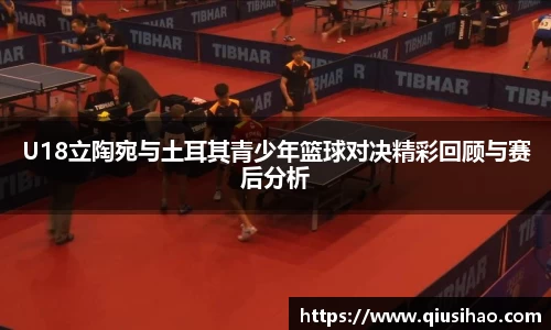 U18立陶宛与土耳其青少年篮球对决精彩回顾与赛后分析