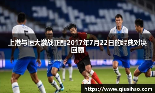 上港与恒大激战正酣2017年7月22日的经典对决回顾