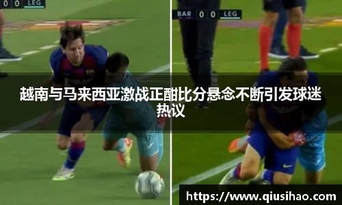 越南与马来西亚激战正酣比分悬念不断引发球迷热议