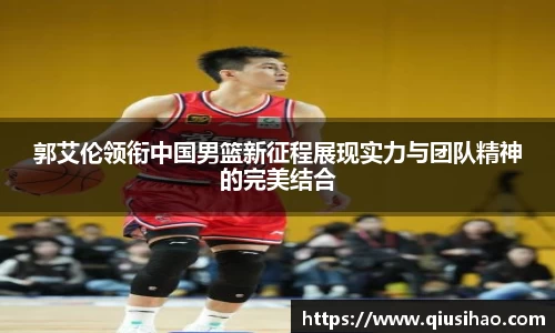 郭艾伦领衔中国男篮新征程展现实力与团队精神的完美结合