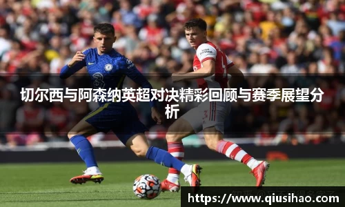 切尔西与阿森纳英超对决精彩回顾与赛季展望分析